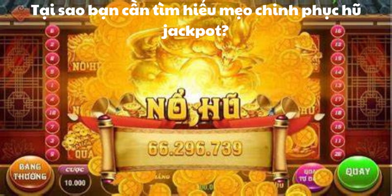 Lý do bạn cần tìm hiểu mẹo chinh phục hũ jackpot